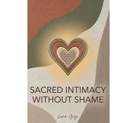 Sacred Intimacy Without Shame: Restoring Sexual Freedom, Pleasure, and Oneness Within Conscious Marriage