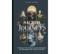 SACRED JOURNEYS 2025: A Spiritual Travel Guide to Sacred Destinations and Pilgrimages That Transform the Soul