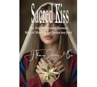 Sacred Kiss: The True Relationship between Mary of Magdala and Jashua ben Josef