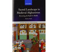 Sacred Landscape in Medieval Afghanistan: Revisiting the Faḍā"il-i Balkh (Oxford Oriental Monographs)