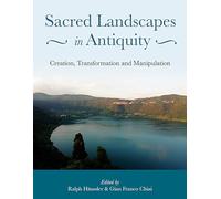 Sacred Landscapes in Antiquity: Creation, Manipulation, Transformation