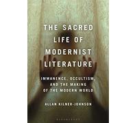 Sacred Life of Modernist Literature, The: Immanence, Occultism, and the Making of the Modern World