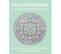 Sacred Mandalas: A Journey Into Mindful Coloring: 60 Intricate Designs and Inspirational Quotes for Relaxation and Focus