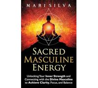 Sacred Masculine Energy: Unlocking Your Inner Strength and Connecting with the Divine Masculine to Achieve Clarity, Focus, and Balance