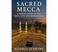 SACRED MECCA: A TRAVEL GUIDE TO THE HOLY CITY AND MODERN LIFE
