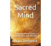 Sacred Mind: Unlocking Mental Clarity Through Ayurvedic Wisdom (Sacred Ayurveda)