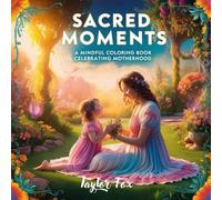 Sacred Moments: A Mindful Coloring Book Celebrating Motherhood: A Calming Coloring Book for Moms with Inspirational Designs, Relaxing Patterns, and Heartwarming Scenes of Motherhood