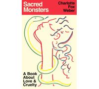 Sacred Monsters : A Book About Love and Cruelty