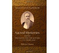 Sacred Mysteries among the Mayas and the Quiches, 11,500 Years Ago: Their Relation to the Sacred Mysteries of Egypt, Greece, Chaldea and India. Free Masonry in Times Anterior to the Temple of Solomon