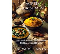 Sacred Nourishment: Personalized Ayurvedic Recipes for Balance and Healing (Sacred Ayurveda)