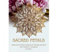 Sacred Petals: Intricate Floral Mandalas for Relaxation, Stress Relief, and Mindful Coloring - A Detailed Adult Coloring Book Inspired by Nature