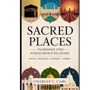 SACRED PLACES: PILGRIMAGE SITES ACROSS WORLD RELIGIONS (Mecca, Jerusalem, Varanasi, Lumbini)