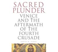 Sacred Plunder: Venice and the Aftermath of the Fourth Crusade