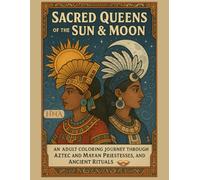 Sacred Queens of the Sun & Moon: An Adult Coloring Journey Through Aztec and Mayan Priestesses, Goddesses, and Ancient Rituals (Color Your World: The Ultimate Adult Coloring Book Series)