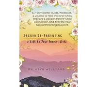 Sacred Re-Parenting | A Gift to Your Inner-Child: A 7-Day Starter Guide, Workbook, & Journal to Heal the Inner Child, Improve & Deepen Parent-Child ... and Activate Your Sacred Parenting Blueprint