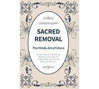 Sacred Removal: Ancient Rituals for Energy Healing, Cleansing the Subtle Body & Restoring Spiritual Balance