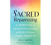 Sacred Reparenting: A Spiritual and Intuitive Guide to Healing from Toxic Parents