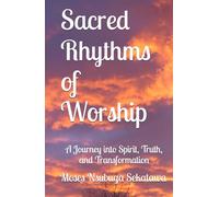 Sacred Rhythms of Worship: A Journey into Spirit, Truth, and Transformation