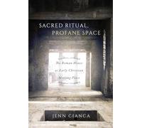 Sacred Ritual, Profane Space: The Roman House as Early Christian Meeting Place: Volume 1 (Studies in Christianity and Judaism Series)