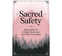 Sacred Safety: Responsible Use of Magic Mushrooms and Other Psychedelics
