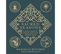 Sacred Seasons: A Family Guide to Anchor Your Whole Year Around Jesus: A Family Guide to Center Your Year Around Jesus