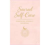 Sacred Self-Care - Feminine Energy Journal: A Gentle Companion to Restore Vitality, Embrace Softness, and Awaken Inner Power