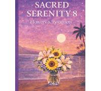 Sacred Serenity 8 Flowers and Bouquets: A Relaxing Adult Colouring Book Featuring Elegant Floral Designs for Mindfulness & Calm (Sacred Serenity A Mindful Colouring Book)