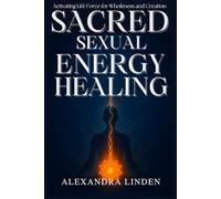 SACRED SEXUAL ENERGY HEALING: Activating Life Force for Wholeness and Creation (ADVANCED SERIES - Mastery, Multidimensional Healing & Soul Work)