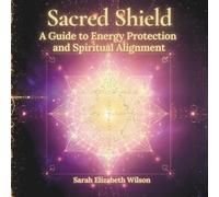 Sacred Shield: A Guide to Energy Protection and Spiritual Alignment (Light Language Codes Series)