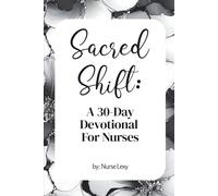 Sacred Shift: A 30-day Devotional For Nurses: A 30-Day Devotional with Scripture, Reflections, and Prayers for Nurses Seeking Strength and Encouragement