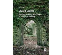 Sacred Sisters: Gender, Sanctity, and Power in Medieval Ireland (Hagiography Beyond Tradition)