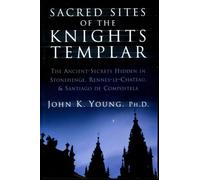 Sacred Sites of the Knights Templar: The Ancient Secrets Hidden in Stonehenge, Rennes-Le-Chateau and Santiago De Compostela