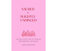 Sacred + Slightly Unhinged: 100 Soul Notes for the Woman Remembering Her Magic