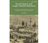 Sacred Space and Anglo-Turkish Relations : The Politics of British Churches, Cemeteries and War Graves in Turkey, 1825 to 1976