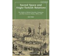 Sacred Space and Anglo-Turkish Relations: The Politics of British Churches, Cemeteries and War Graves in Turkey, 1825 to 1976
