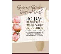 Sacred Space, Sacred Self - 30 Day Declutter & Organization Workbook: Reclaiming Your Mental Physical & Emotional Space One Day at a Time