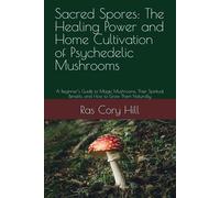 Sacred Spores: The Healing Power and Home Cultivation of Psychedelic Mushrooms: A Beginner’s Guide to Magic Mushrooms, Their Spiritual Benefits, and How to Grow Them Naturally