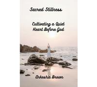 Sacred Stillness: Cultivating a Quiet Heart Before God