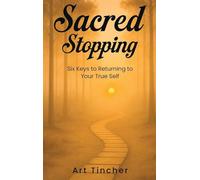 Sacred: Stopping: The Six Keys to Returning to Your True Self