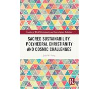 Sacred Sustainability, Polyhedral Christianity and Cosmic Challenges (Studies in World Christianity and Interreligious Relations)