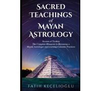 SACRED TEACHINGS OF MAYAN ASTROLOGY: Secrets of Tzolkin: Comprehensive Guide to Mayan Astrology and Divination Practices