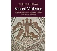 Sacred Violence: African Christians and Sectarian Hatred in the Age of Augustine