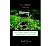 Sacred Wells: A Study in the History, Meaning, and Mythology of Holy Wells and Waters
