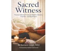 Sacred Witness: Trauma-Informed Care for Holistic Healers, Coaches, and Facilitators