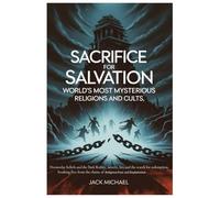 Sacrifice for Salvation: World’s Most Mysterious Religions and Cults: Doomsday Beliefs and the Dark Reality, Secrets, Lies, and the Search for ... (Living the Good life you deserve)
