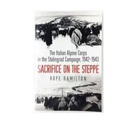 Sacrifice on the Steppe: The Italian Alpine Corps in the Stalingrad Campaign, 1942-1943