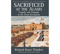 Sacrificed at the Alamo: Tragedy and Triumph in the Texas Revolution: 3 (Military History of Texas Series)