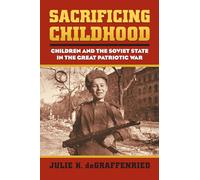Sacrificing Childhood: Children and the Soviet State in the Great Patriotic War (Modern War Studies)