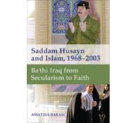 Saddam Husayn and Islam, 1968-2003 : Ba`thi Iraq from Secularism to Faith