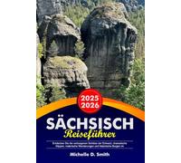SÄCHSISCH Reiseführer 2025-2026: Entdecken Sie die verborgenen Schätze der Schweiz: dramatische Klippen, malerische Wanderungen und historische Burgen im Elbsandsteingebirge
